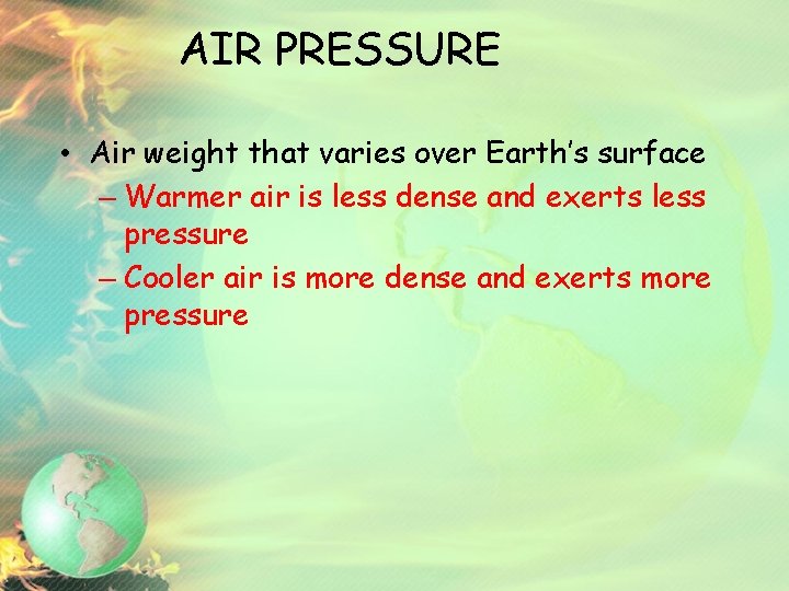 AIR PRESSURE • Air weight that varies over Earth’s surface – Warmer air is