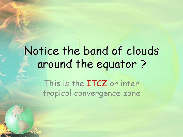 Notice the band of clouds around the equator ? This is the ITCZ or
