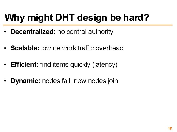 Why might DHT design be hard? • Decentralized: no central authority • Scalable: low