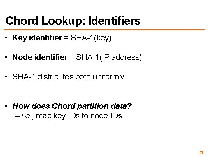 Chord Lookup: Identifiers • Key identifier = SHA-1(key) • Node identifier = SHA-1(IP address)