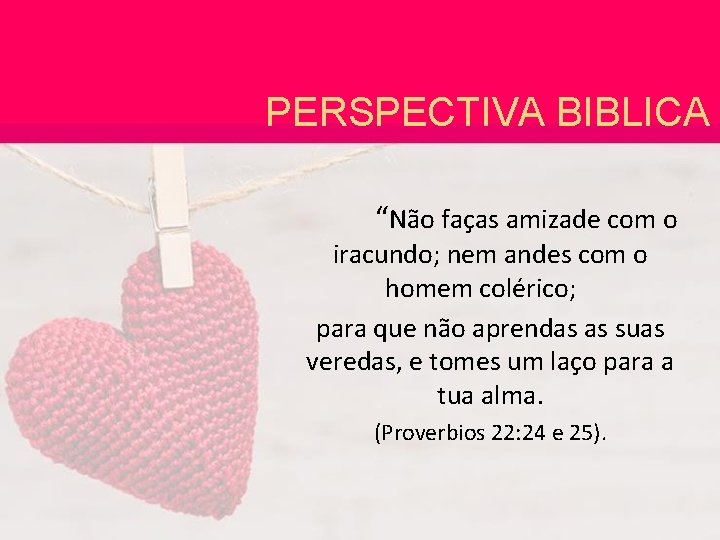 PERSPECTIVA BIBLICA “Não faças amizade com o iracundo; nem andes com o homem colérico;