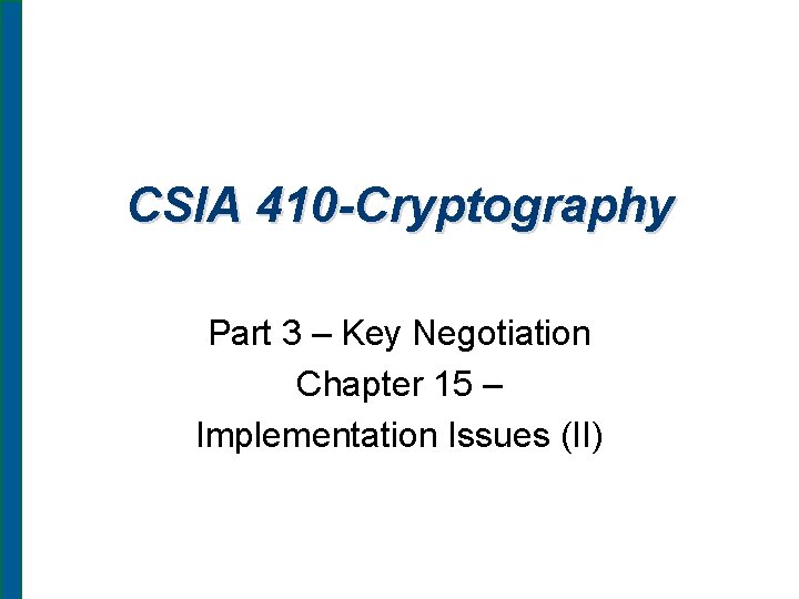 CSIA 410 -Cryptography Part 3 – Key Negotiation Chapter 15 – Implementation Issues (II)