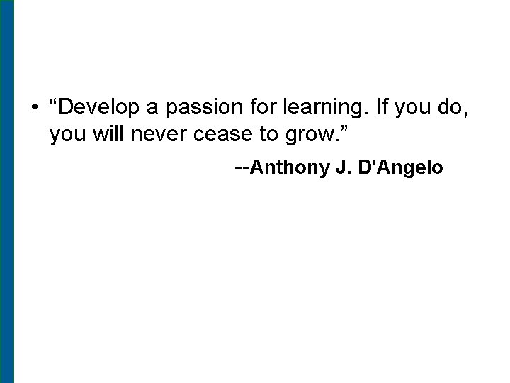  • “Develop a passion for learning. If you do, you will never cease