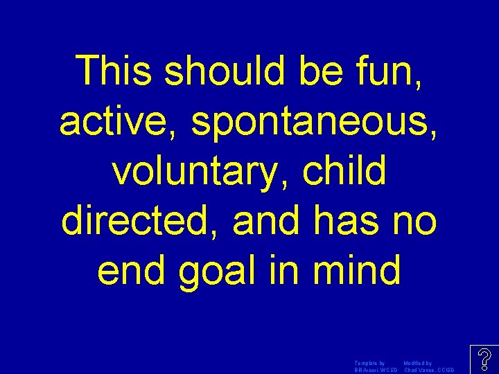 This should be fun, active, spontaneous, voluntary, child directed, and has no end goal