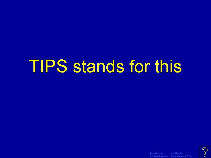 TIPS stands for this Template by Modified by Bill Arcuri, WCSD Chad Vance, CCISD