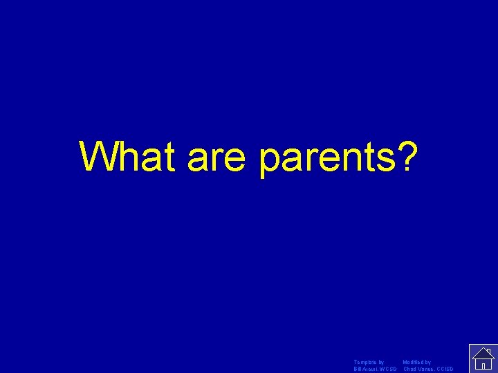 What are parents? Template by Modified by Bill Arcuri, WCSD Chad Vance, CCISD 