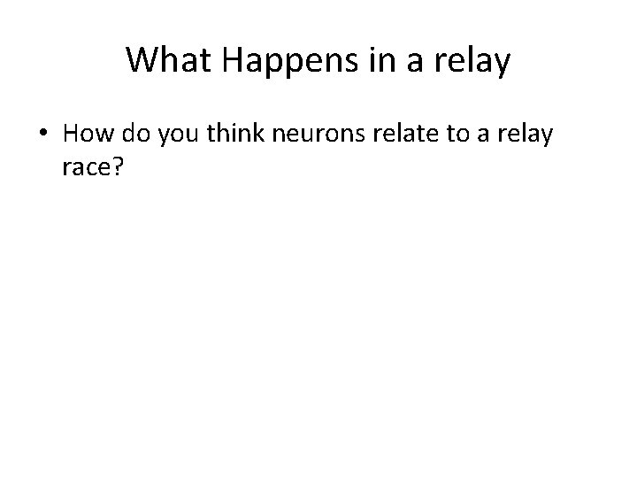 What Happens in a relay • How do you think neurons relate to a