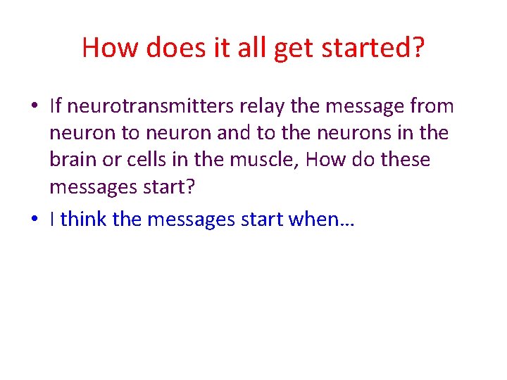 How does it all get started? • If neurotransmitters relay the message from neuron