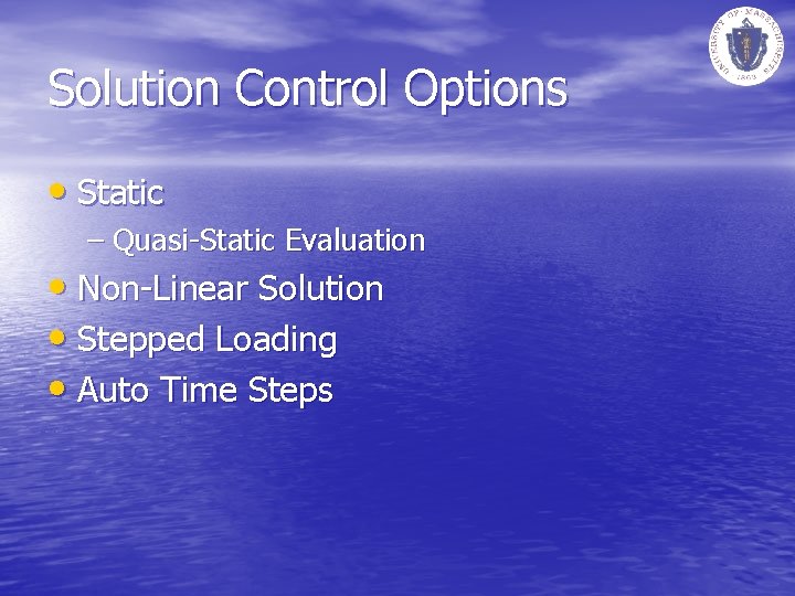 Solution Control Options • Static – Quasi-Static Evaluation • Non-Linear Solution • Stepped Loading