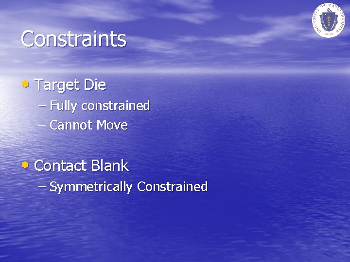 Constraints • Target Die – Fully constrained – Cannot Move • Contact Blank –