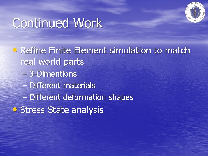 Continued Work • Refine Finite Element simulation to match real world parts – 3