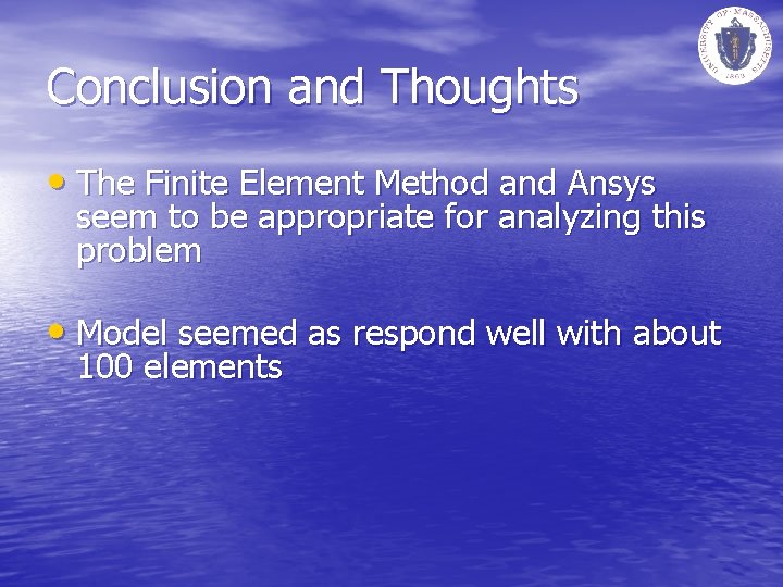 Conclusion and Thoughts • The Finite Element Method and Ansys seem to be appropriate