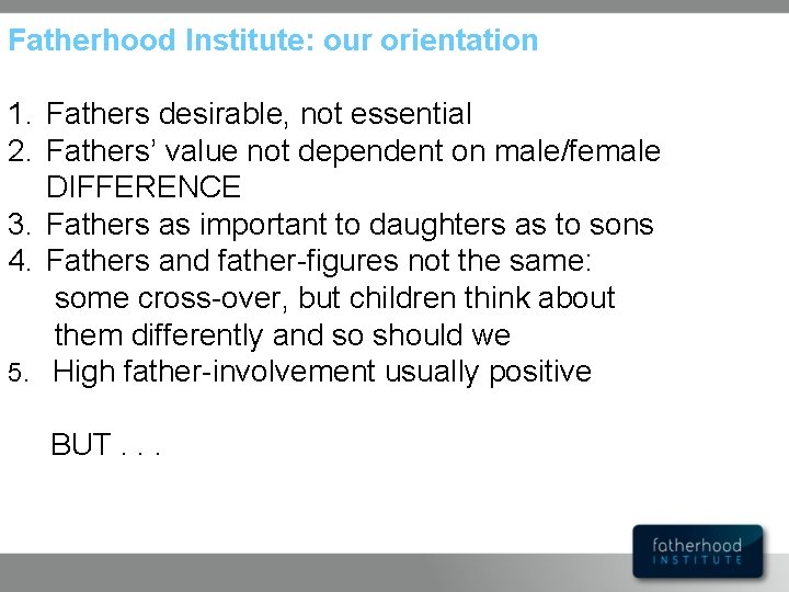 Fatherhood Institute: our orientation 1. Fathers desirable, not essential 2. Fathers’ value not dependent