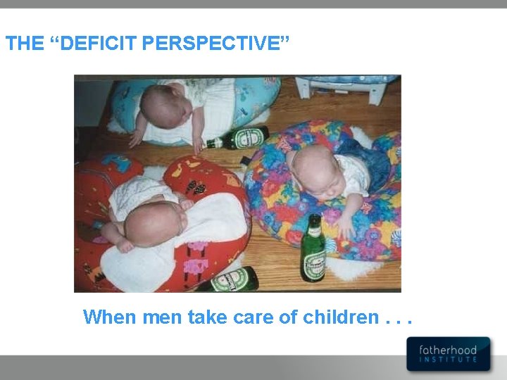 THE “DEFICIT PERSPECTIVE” When men take care of children. . . 