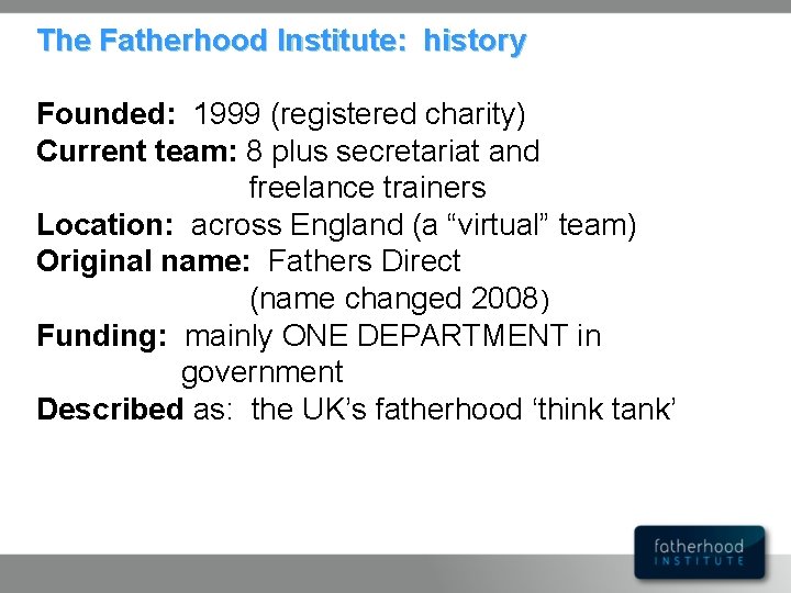 The Fatherhood Institute: history Founded: 1999 (registered charity) Current team: 8 plus secretariat and