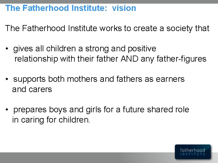 The Fatherhood Institute: vision The Fatherhood Institute works to create a society that •