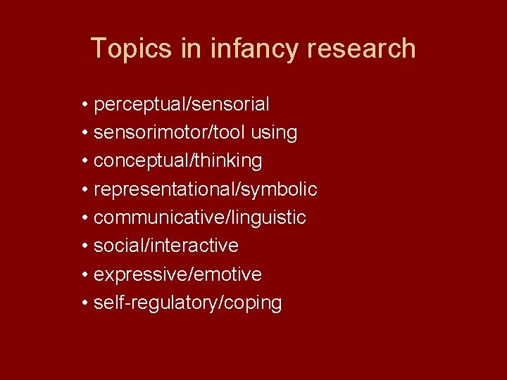 Topics in infancy research • perceptual/sensorial • sensorimotor/tool using • conceptual/thinking • representational/symbolic •