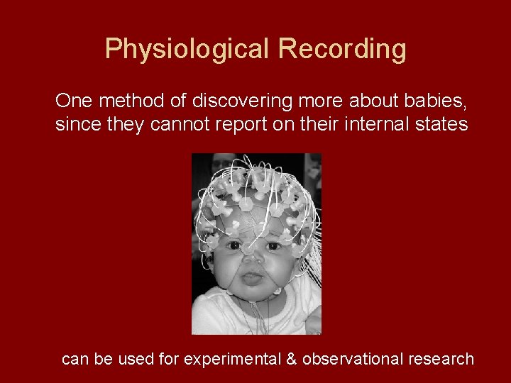 Physiological Recording One method of discovering more about babies, since they cannot report on