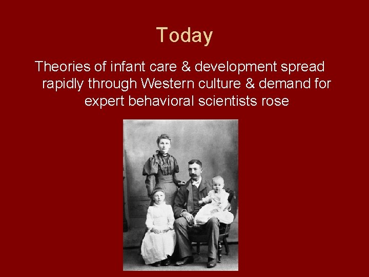 Today Theories of infant care & development spread rapidly through Western culture & demand