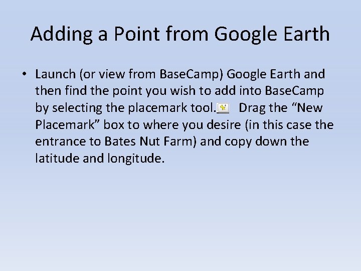 Adding a Point from Google Earth • Launch (or view from Base. Camp) Google