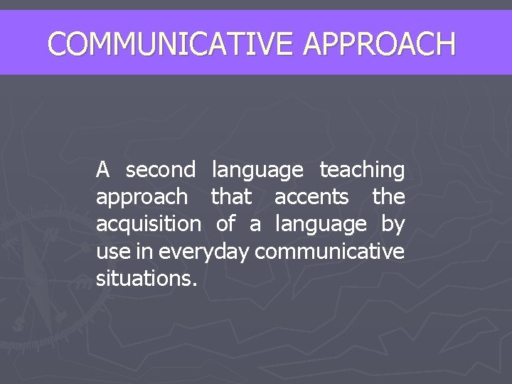 COMMUNICATIVE APPROACH A second language teaching approach that accents the acquisition of a language