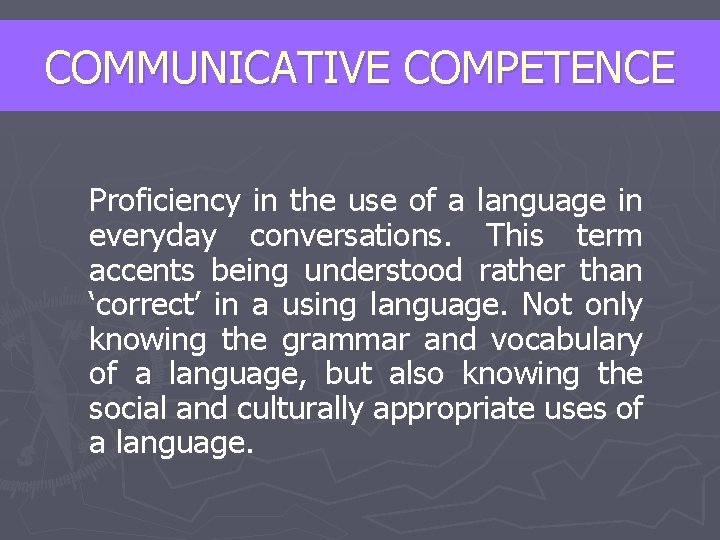 COMMUNICATIVE COMPETENCE Proficiency in the use of a language in everyday conversations. This term