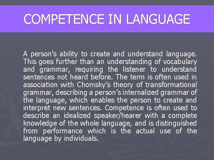 COMPETENCE IN LANGUAGE A person’s ability to create and understand language. This goes further