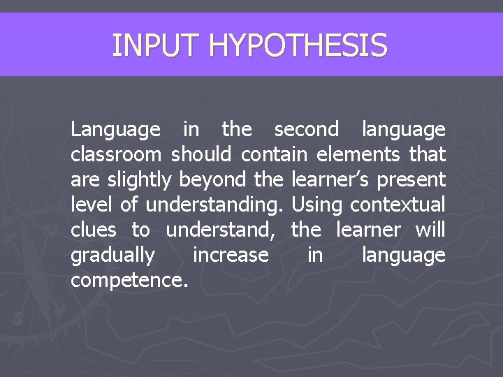 INPUT HYPOTHESIS Language in the second language classroom should contain elements that are slightly