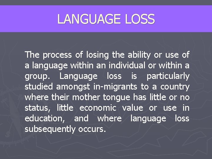 LANGUAGE LOSS The process of losing the ability or use of a language within