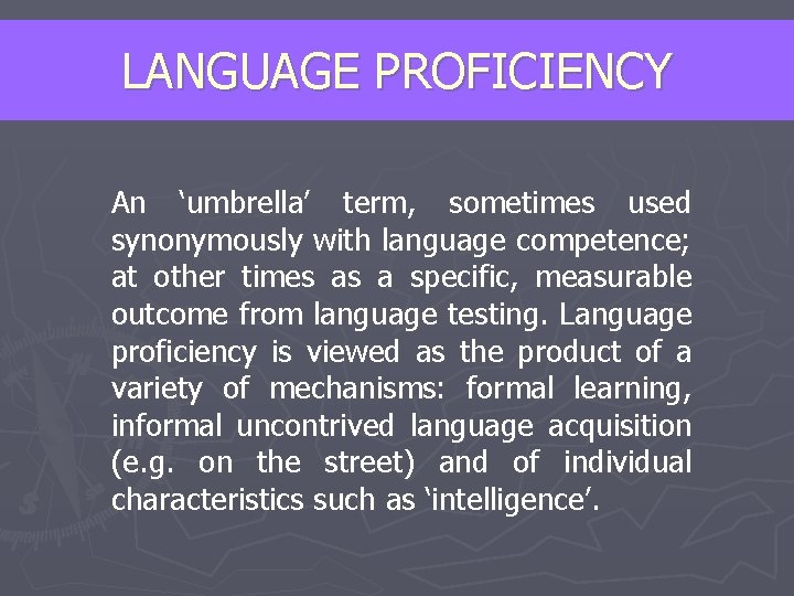 LANGUAGE PROFICIENCY An ‘umbrella’ term, sometimes used synonymously with language competence; at other times