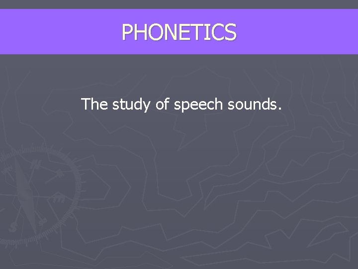 PHONETICS The study of speech sounds. 