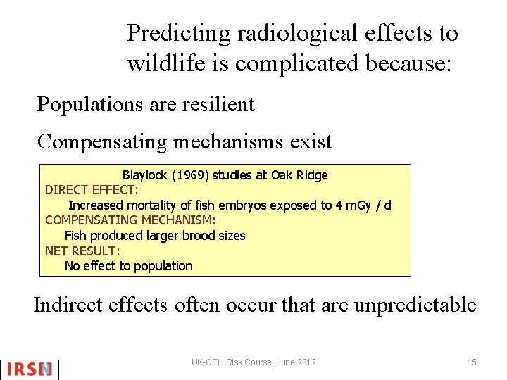 Predicting radiological effects to wildlife is complicated because: Populations are resilient Compensating mechanisms exist