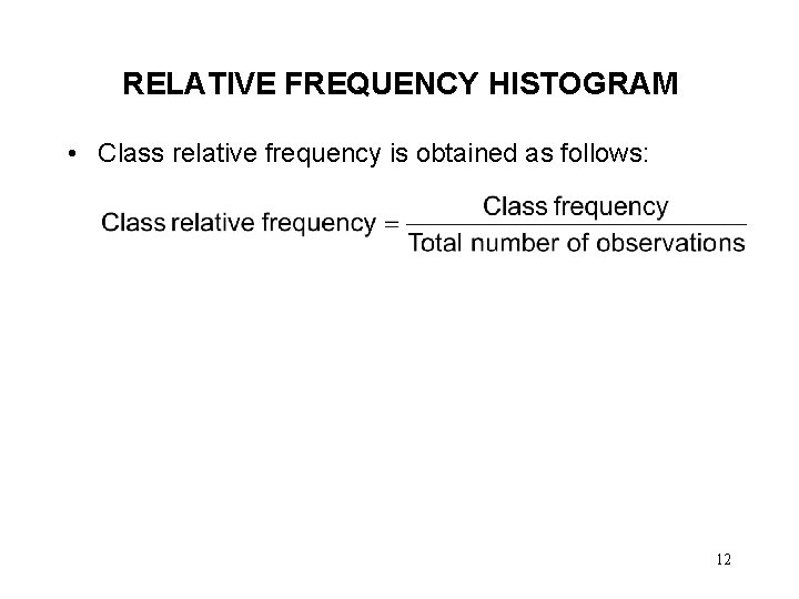 RELATIVE FREQUENCY HISTOGRAM • Class relative frequency is obtained as follows: 12 