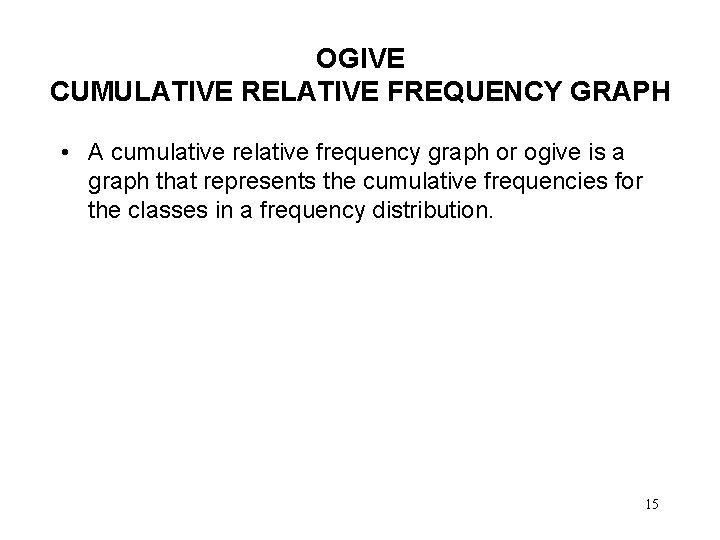 OGIVE CUMULATIVE RELATIVE FREQUENCY GRAPH • A cumulative relative frequency graph or ogive is