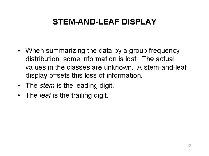STEM-AND-LEAF DISPLAY • When summarizing the data by a group frequency distribution, some information