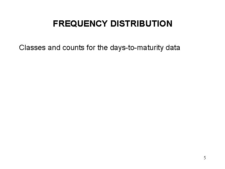 FREQUENCY DISTRIBUTION Classes and counts for the days-to-maturity data 5 