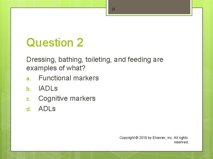 21 Question 2 Dressing, bathing, toileting, and feeding are examples of what? a. Functional