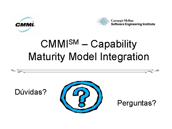 CMMISM – Capability Maturity Model Integration Dúvidas? Perguntas? 