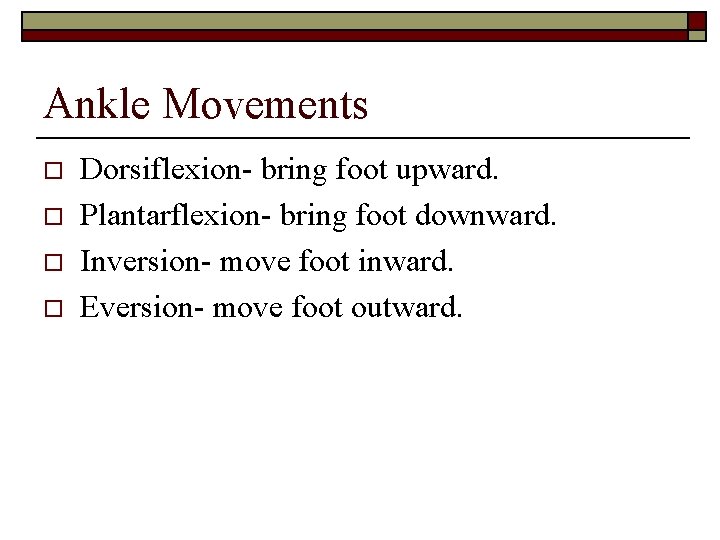 Ankle Movements o o Dorsiflexion- bring foot upward. Plantarflexion- bring foot downward. Inversion- move