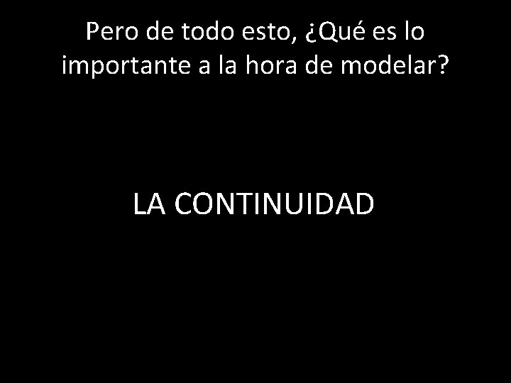 Pero de todo esto, ¿Qué es lo importante a la hora de modelar? LA