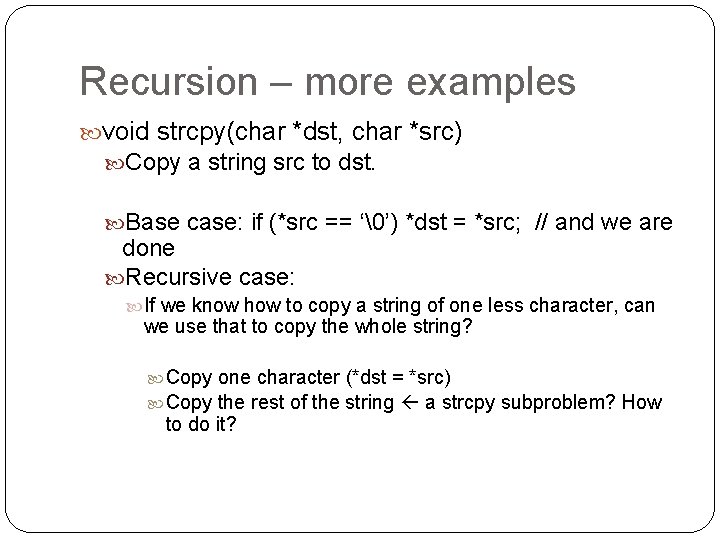 Recursion – more examples void strcpy(char *dst, char *src) Copy a string src to Recursion – more examples void strcpy(char *dst, char *src) Copy a string src to