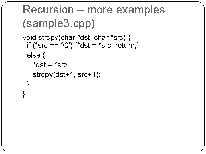 Recursion – more examples (sample 3. cpp) void strcpy(char *dst, char *src) { if Recursion – more examples (sample 3. cpp) void strcpy(char *dst, char *src) { if
