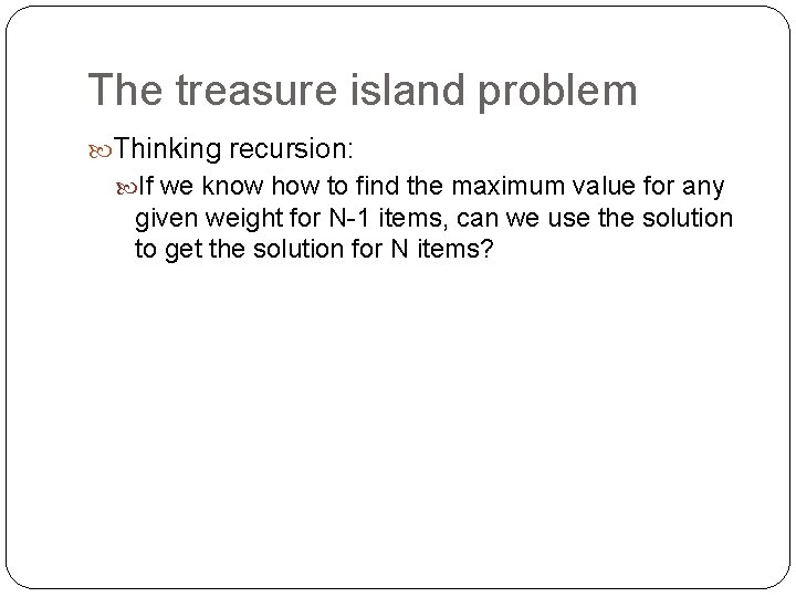 The treasure island problem Thinking recursion: If we know how to find the maximum The treasure island problem Thinking recursion: If we know how to find the maximum