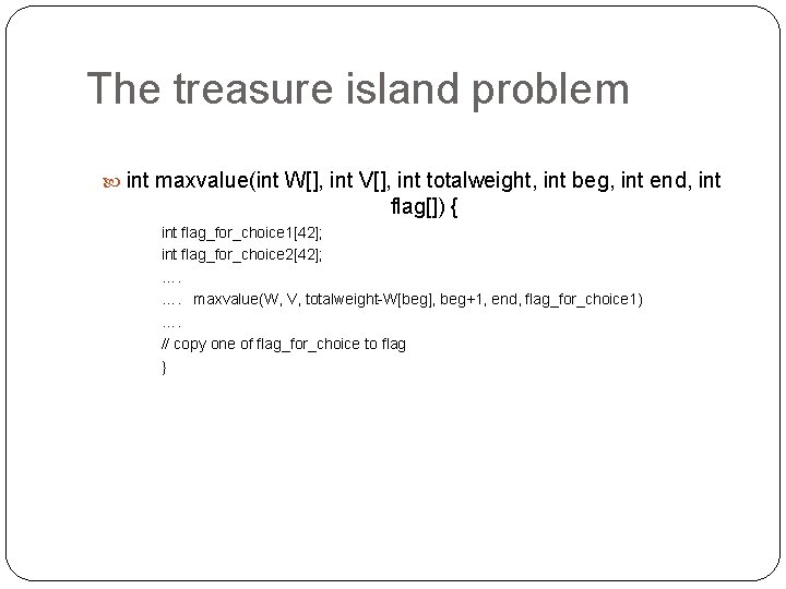 The treasure island problem int maxvalue(int W[], int V[], int totalweight, int beg, int