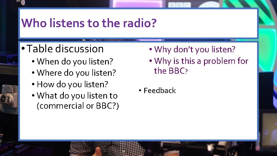 Who listens to the radio? • Table discussion • When do you listen? •