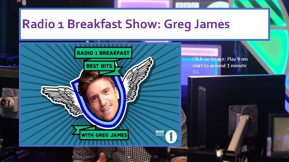 Radio 1 Breakfast Show: Greg James Click on image: Play from start to around