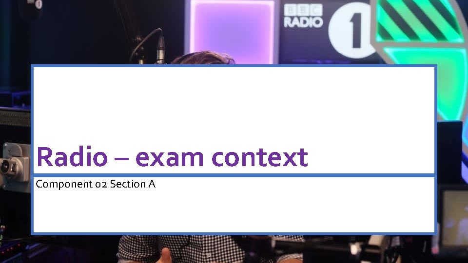 Radio – exam context Component 02 Section A 