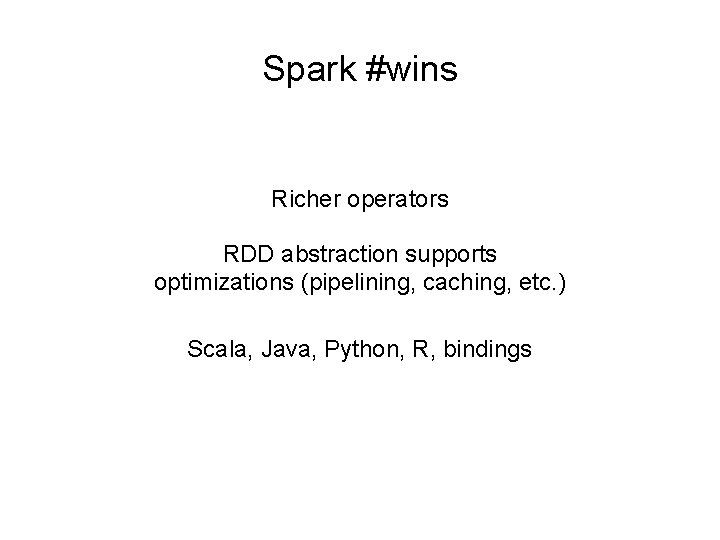 Spark #wins Richer operators RDD abstraction supports optimizations (pipelining, caching, etc. ) Scala, Java,