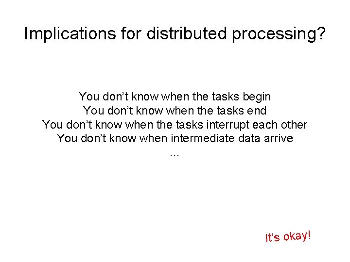 Implications for distributed processing? You don’t know when the tasks begin You don’t know