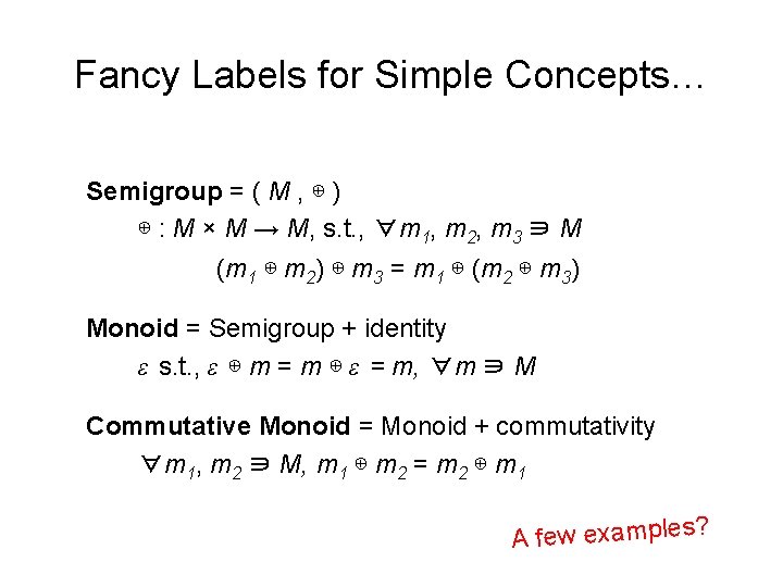 Fancy Labels for Simple Concepts… Semigroup = ( M , ⊕ ) ⊕ :